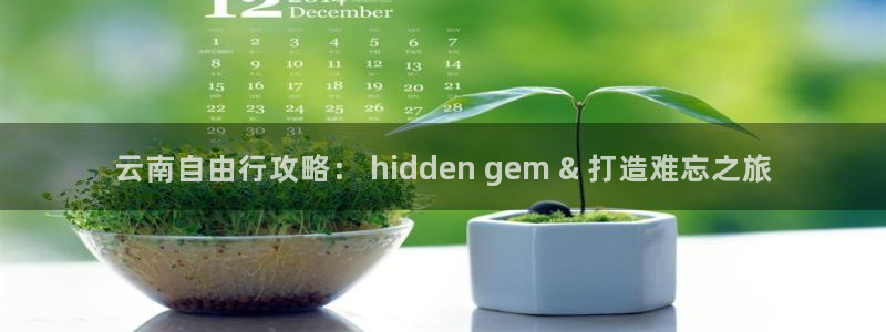 云顶注册送38的网站|云南自由行攻略： hidden gem & 打造难忘之旅